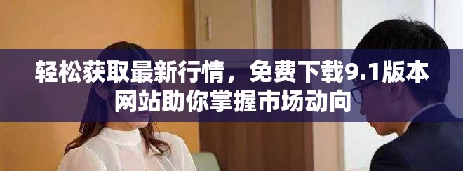 轻松获取最新行情，免费下载9.1版本网站助你掌握市场动向