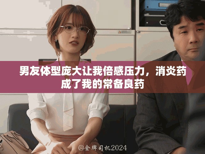 男友体型庞大让我倍感压力，消炎药成了我的常备良药