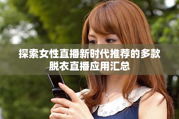 探索女性直播新时代推荐的多款脱衣直播应用汇总