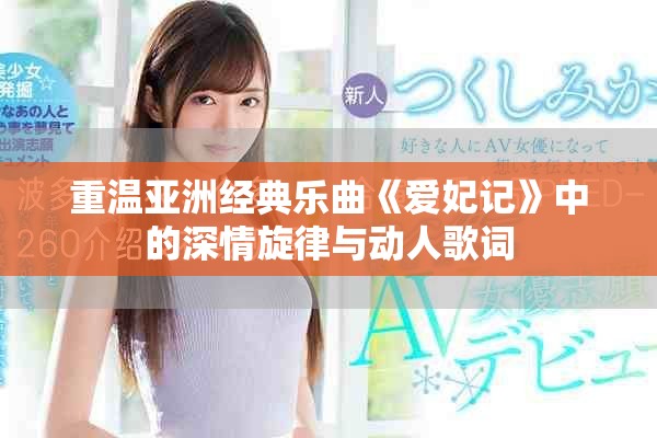 重温亚洲经典乐曲《爱妃记》中的深情旋律与动人歌词