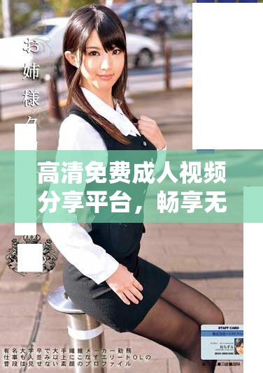 高清免费成人视频分享平台，畅享无限精彩内容体验