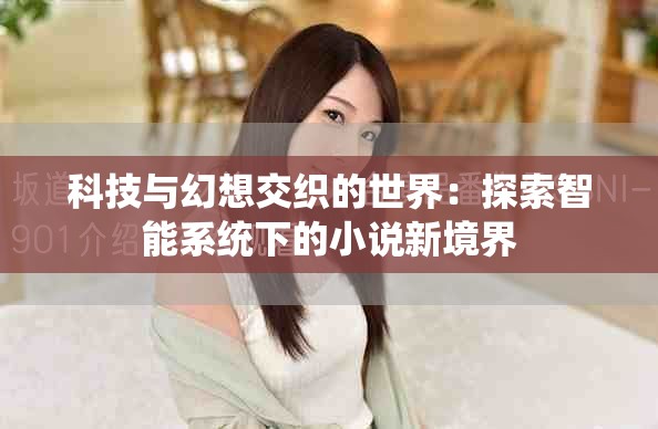 科技与幻想交织的世界：探索智能系统下的小说新境界