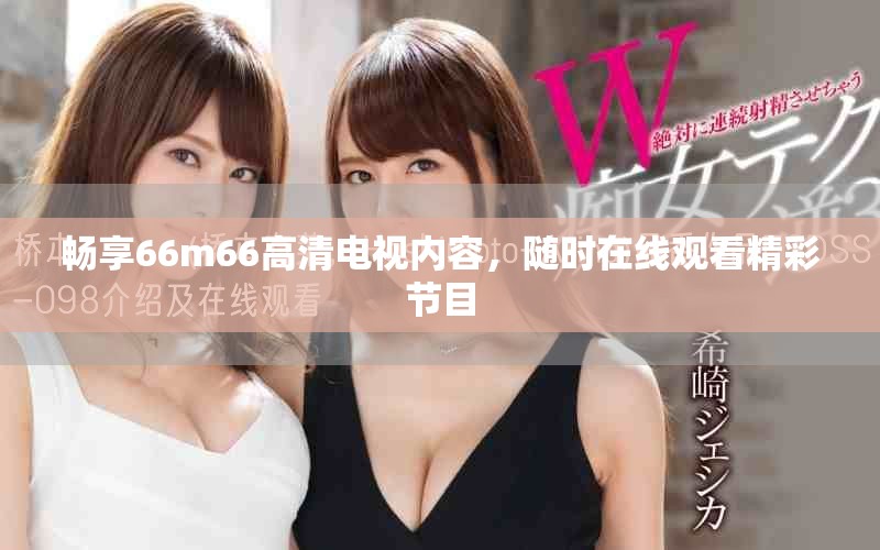 畅享66m66高清电视内容，随时在线观看精彩节目