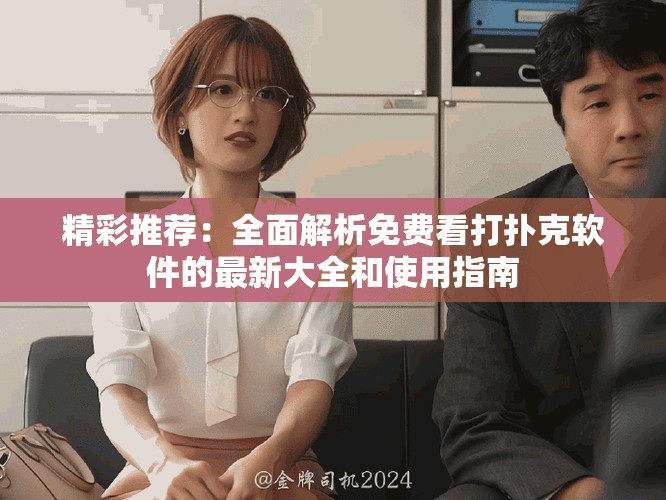 精彩推荐：全面解析免费看打扑克软件的最新大全和使用指南