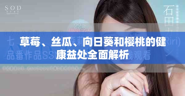 草莓、丝瓜、向日葵和樱桃的健康益处全面解析