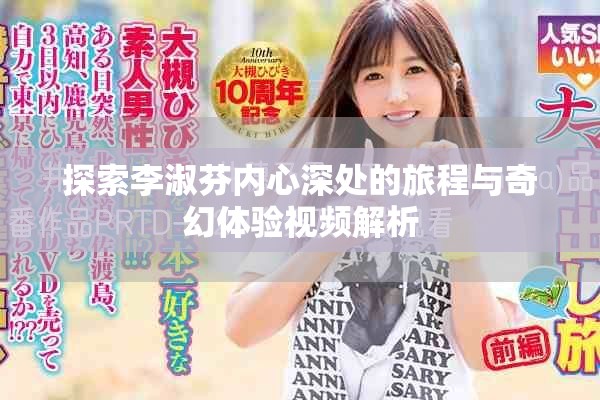探索李淑芬内心深处的旅程与奇幻体验视频解析