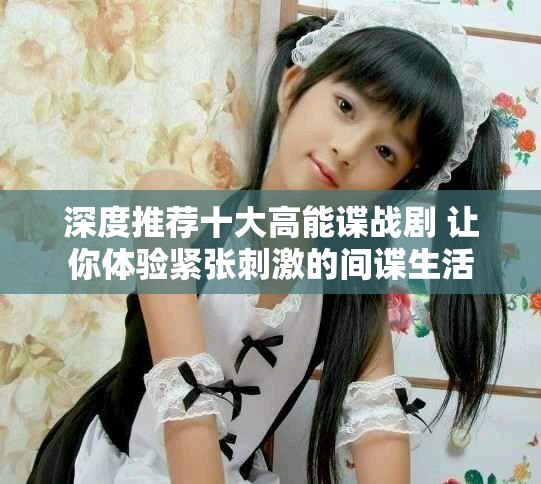深度推荐十大高能谍战剧 让你体验紧张刺激的间谍生活