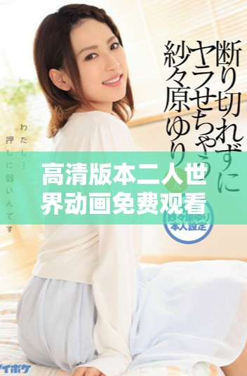 高清版本二人世界动画免费观看，享受精彩双人故事