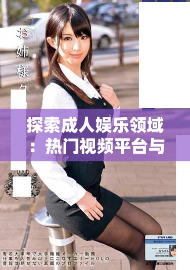 探索成人娱乐领域：热门视频平台与其特点深入分析