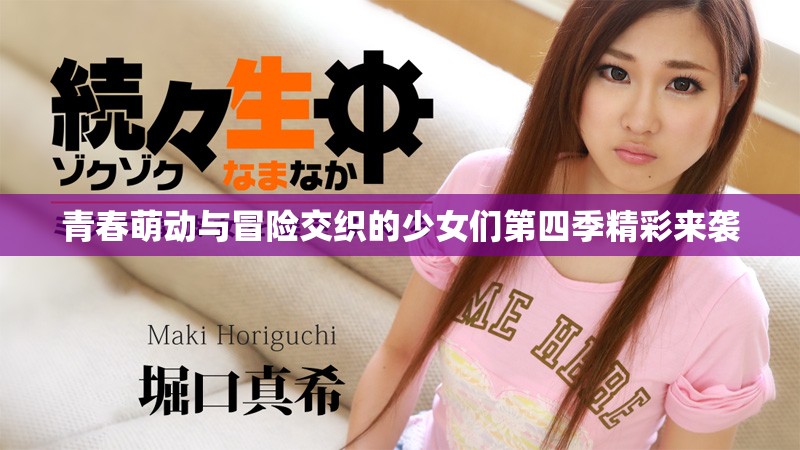 青春萌动与冒险交织的少女们第四季精彩来袭