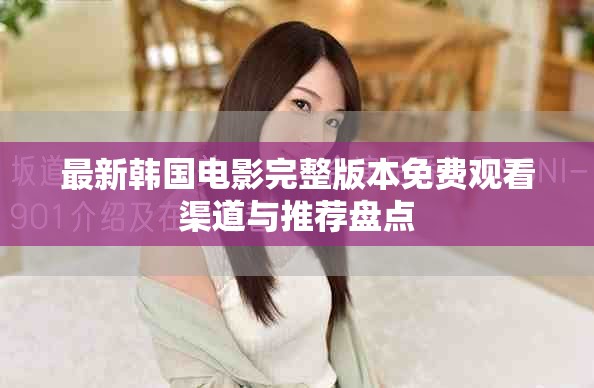 最新韩国电影完整版本免费观看渠道与推荐盘点