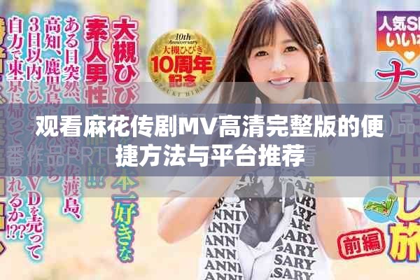 观看麻花传剧MV高清完整版的便捷方法与平台推荐