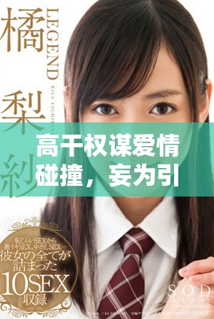 高干权谋爱情碰撞，妄为引发的激烈对决与情感纠葛