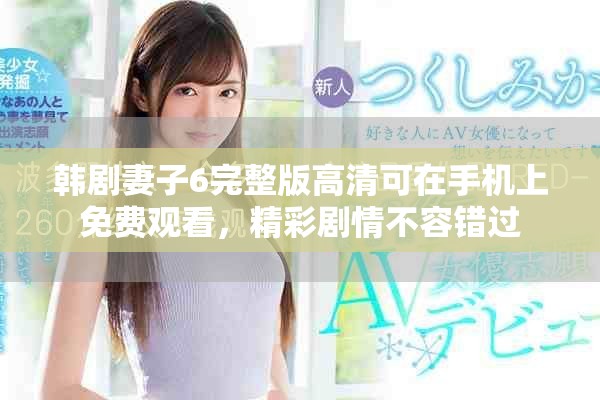 韩剧妻子6完整版高清可在手机上免费观看，精彩剧情不容错过