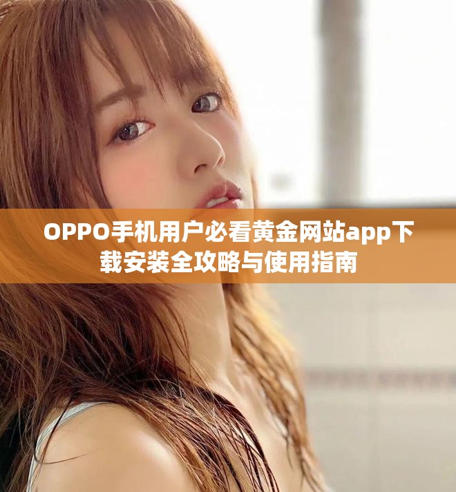 OPPO手机用户必看黄金网站app下载安装全攻略与使用指南