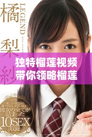 独特榴莲视频带你领略榴莲的美味与魅力，快来一起探索吧
