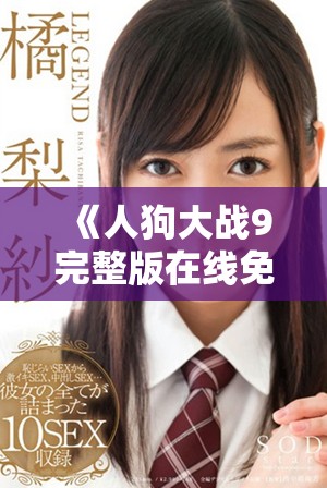 《人狗大战9完整版在线免费观看，精彩内容不容错过》