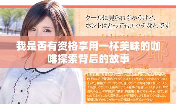 我是否有资格享用一杯美味的咖啡探索背后的故事