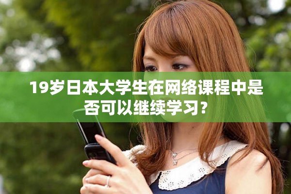 19岁日本大学生在网络课程中是否可以继续学习？