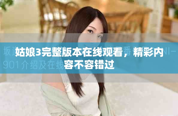 姑娘3完整版本在线观看，精彩内容不容错过