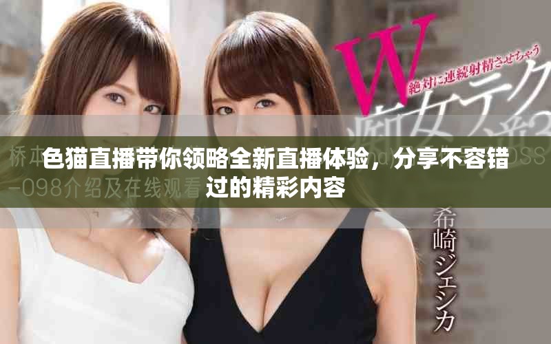 色猫直播带你领略全新直播体验，分享不容错过的精彩内容