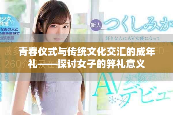 青春仪式与传统文化交汇的成年礼——探讨女子的笄礼意义