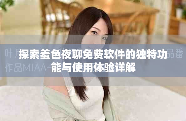 探索羞色夜聊免费软件的独特功能与使用体验详解