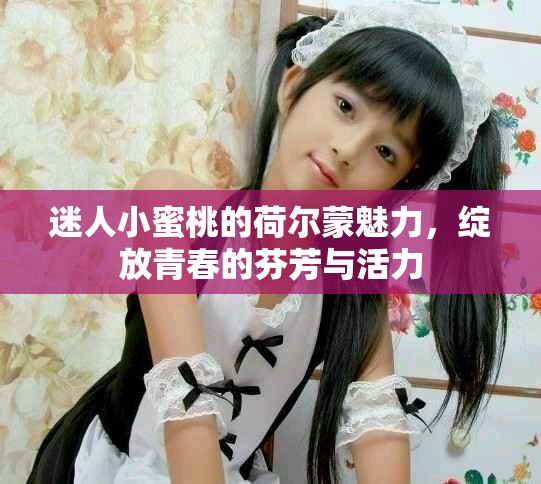 迷人小蜜桃的荷尔蒙魅力，绽放青春的芬芳与活力