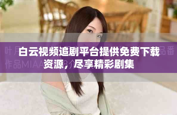 白云视频追剧平台提供免费下载资源，尽享精彩剧集