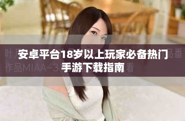 安卓平台18岁以上玩家必备热门手游下载指南