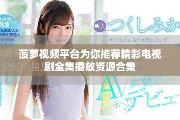 菠萝视频平台为你推荐精彩电视剧全集播放资源合集