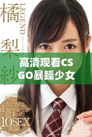 高清观看CSGO暴躁少女的精彩游戏瞬间分享