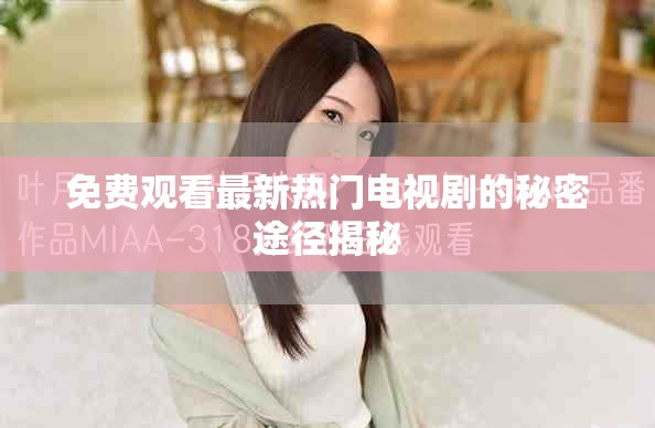 免费观看最新热门电视剧的秘密途径揭秘