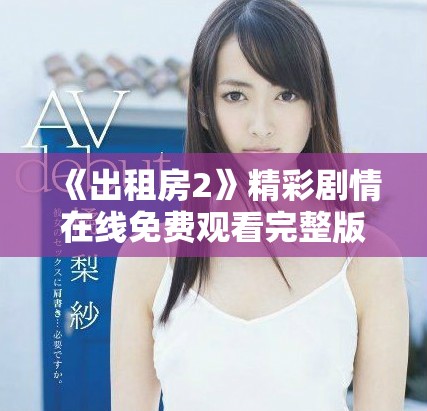 《出租房2》精彩剧情在线免费观看完整版助你畅享娱乐时光