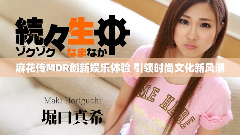 麻花传MDR创新娱乐体验 引领时尚文化新风潮