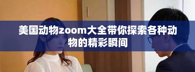 美国动物zoom大全带你探索各种动物的精彩瞬间