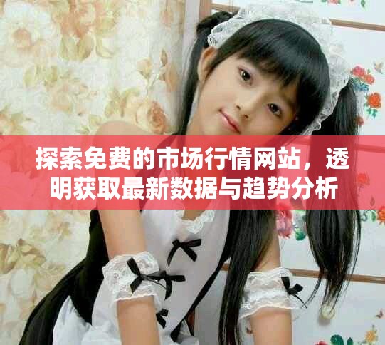 探索免费的市场行情网站，透明获取最新数据与趋势分析
