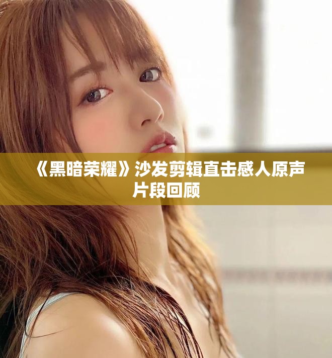 《黑暗荣耀》沙发剪辑直击感人原声片段回顾