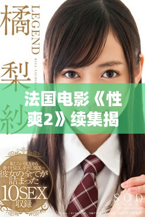 法国电影《性爽2》续集揭秘激情与欲望的全新篇章