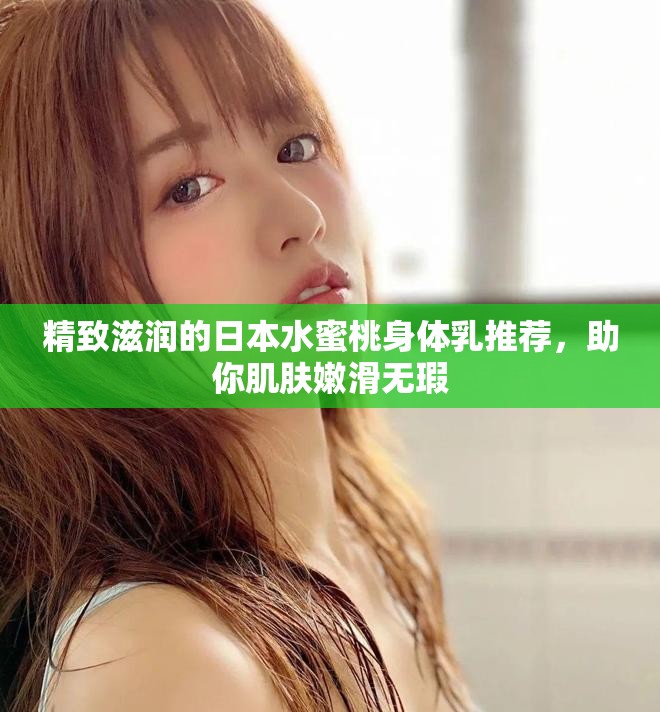 精致滋润的日本水蜜桃身体乳推荐，助你肌肤嫩滑无瑕
