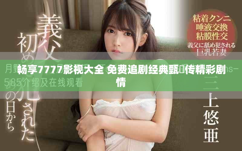 畅享7777影视大全 免费追剧经典甄嬛传精彩剧情