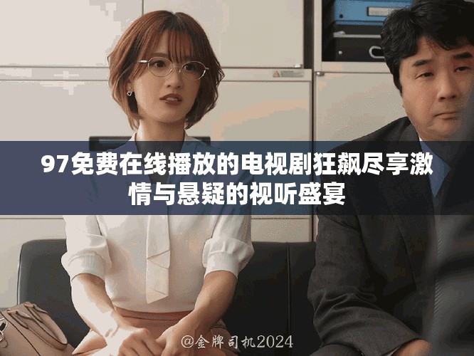 97免费在线播放的电视剧狂飙尽享激情与悬疑的视听盛宴