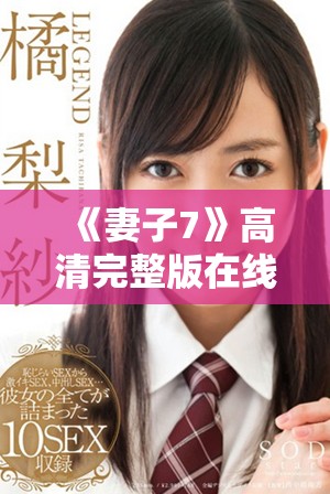 《妻子7》高清完整版在线观看，带你探索情感与人生的深刻故事