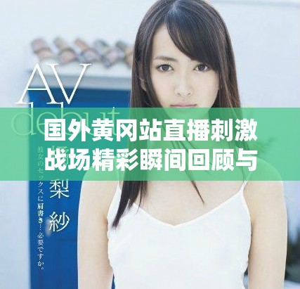 国外黄冈站直播刺激战场精彩瞬间回顾与分享