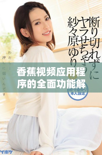 香蕉视频应用程序的全面功能解析与用户体验分享