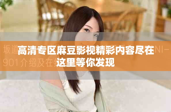 高清专区麻豆影视精彩内容尽在这里等你发现