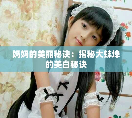 妈妈的美丽秘诀：揭秘大蚌埠的美白秘诀
