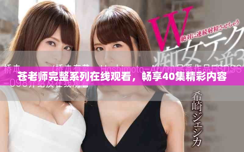 苍老师完整系列在线观看，畅享40集精彩内容