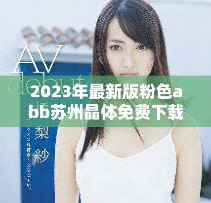 2023年最新版粉色abb苏州晶体免费下载及安装全攻略