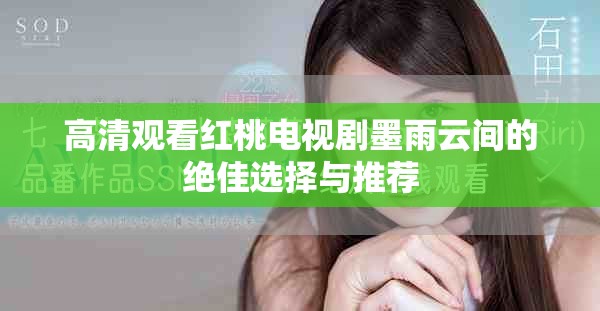 高清观看红桃电视剧墨雨云间的绝佳选择与推荐